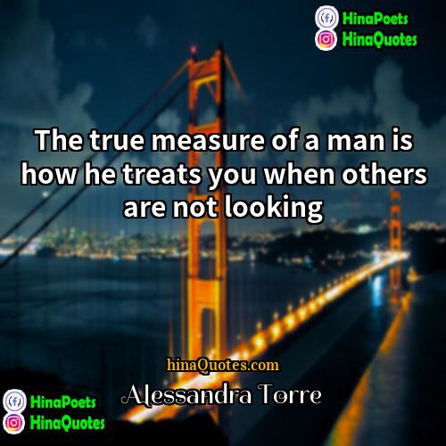 Alessandra Torre Quotes | The true measure of a man is